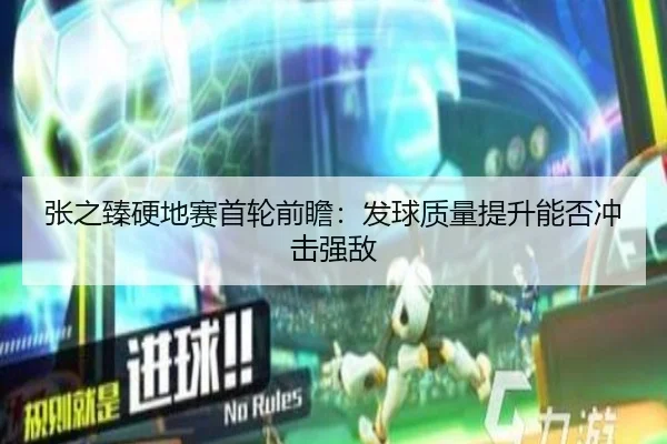 张之臻硬地赛首轮前瞻：发球质量提升能否冲击强敌